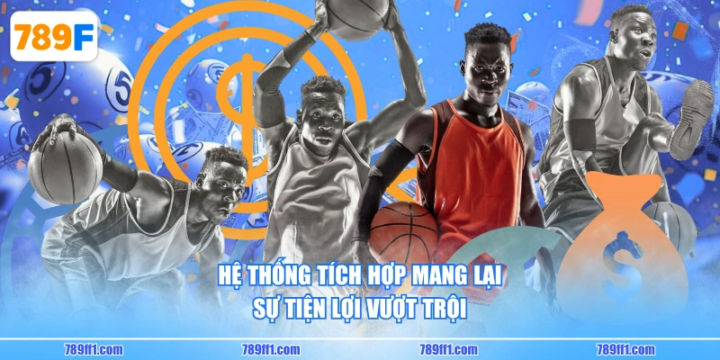Hệ thống tích hợp mang lại sự tiện lợi vượt trội